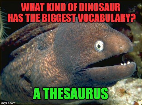 Bad Joke Eel Meme | WHAT KIND OF DINOSAUR HAS THE BIGGEST VOCABULARY? A THESAURUS | image tagged in memes,bad joke eel | made w/ Imgflip meme maker