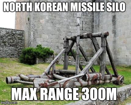 Catapulta | NORTH KOREAN MISSILE SILO; MAX RANGE 300M | image tagged in catapulta | made w/ Imgflip meme maker