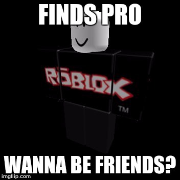 FINDS PRO; WANNA BE FRIENDS? | image tagged in guest | made w/ Imgflip meme maker