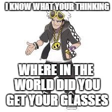 I KNOW WHAT YOUR THINKING; WHERE IN THE WORLD DID YOU GET YOUR GLASSES | image tagged in guzma,where did you get your glasses | made w/ Imgflip meme maker