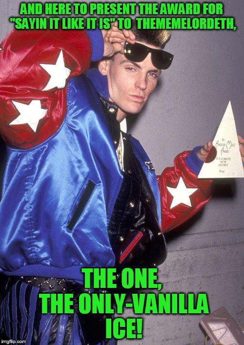 AND HERE TO PRESENT THE AWARD FOR "SAYIN IT LIKE IT IS" TO  THEMEMELORDETH, THE ONE, THE ONLY-VANILLA ICE! | made w/ Imgflip meme maker
