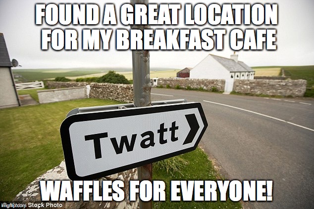 Twat waffles | FOUND A GREAT LOCATION FOR MY BREAKFAST CAFE; WAFFLES FOR EVERYONE! | image tagged in memes,funny,waffles | made w/ Imgflip meme maker