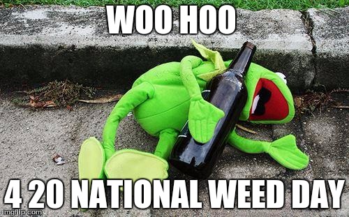 Drunk Kermit | WOO HOO; 4 20 NATIONAL WEED DAY | image tagged in drunk kermit | made w/ Imgflip meme maker
