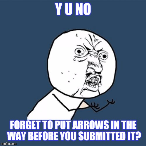 Y U No Meme | Y U NO FORGET TO PUT ARROWS IN THE WAY BEFORE YOU SUBMITTED IT? | image tagged in memes,y u no | made w/ Imgflip meme maker