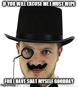 Excuse me sir ...... | IF YOU WILL EXCUSE ME I MUST WIPE; FOR I HAVE SHAT MYSELF GOODDAY | image tagged in charlie the chap,shat,british | made w/ Imgflip meme maker