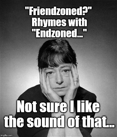 Dorothy Parker | "Friendzoned?" Rhymes with "Endzoned..." Not sure I like the sound of that... | image tagged in dorothy parker | made w/ Imgflip meme maker