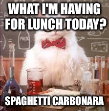 Science Cat | WHAT I'M HAVING FOR LUNCH TODAY? SPAGHETTI CARBONARA | image tagged in science cat | made w/ Imgflip meme maker