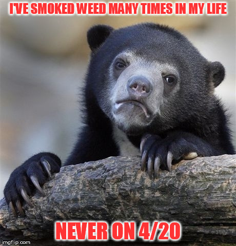 Is this blasphemy?  | I'VE SMOKED WEED MANY TIMES IN MY LIFE; NEVER ON 4/20 | image tagged in memes,confession bear,4/20 | made w/ Imgflip meme maker