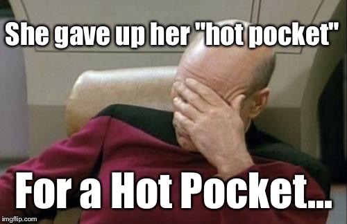 Captain Picard Facepalm Meme | She gave up her "hot pocket" For a Hot Pocket... | image tagged in memes,captain picard facepalm | made w/ Imgflip meme maker