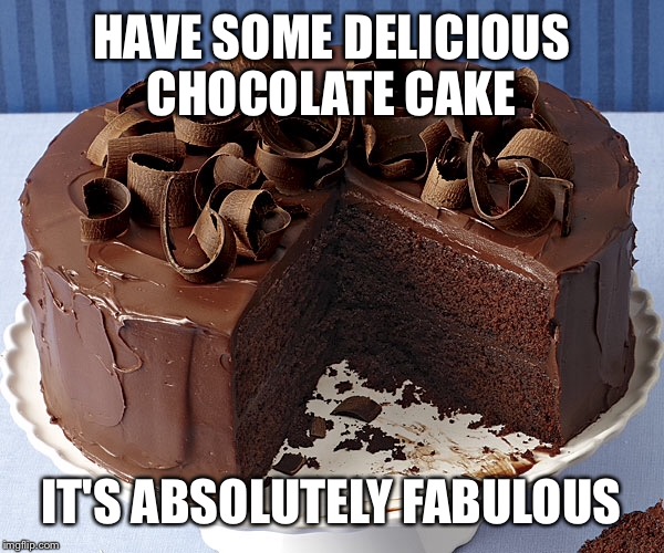 HAVE SOME DELICIOUS CHOCOLATE CAKE IT'S ABSOLUTELY FABULOUS | made w/ Imgflip meme maker