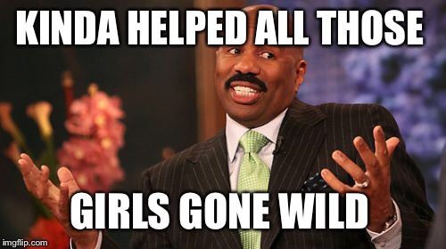KINDA HELPED ALL THOSE GIRLS GONE WILD | image tagged in memes,steve harvey | made w/ Imgflip meme maker