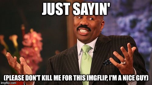 Steve Harvey Meme | JUST SAYIN' (PLEASE DON'T KILL ME FOR THIS IMGFLIP, I'M A NICE GUY) | image tagged in memes,steve harvey | made w/ Imgflip meme maker