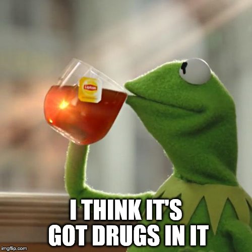 But That's None Of My Business Meme | I THINK IT'S GOT DRUGS IN IT | image tagged in memes,but thats none of my business,kermit the frog | made w/ Imgflip meme maker