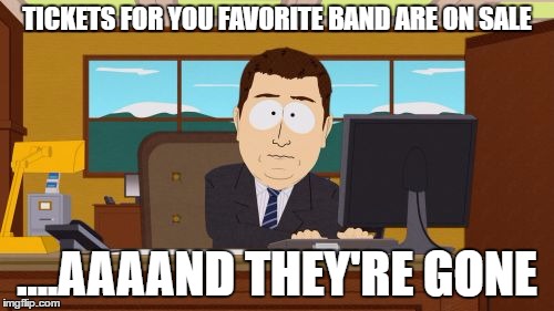 Tickets | TICKETS FOR YOU FAVORITE BAND ARE ON SALE; ....AAAAND THEY'RE GONE | image tagged in memes,aaaaand its gone,music,tickets,metal | made w/ Imgflip meme maker
