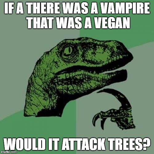 Philosoraptor | IF A THERE WAS A VAMPIRE THAT WAS A VEGAN; WOULD IT ATTACK TREES? | image tagged in memes,philosoraptor | made w/ Imgflip meme maker