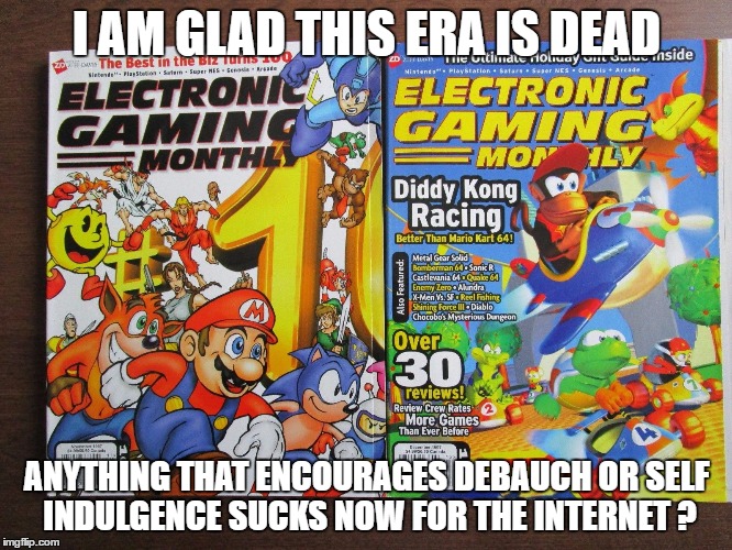Dead Era | I AM GLAD THIS ERA IS DEAD; ANYTHING THAT ENCOURAGES DEBAUCH OR SELF INDULGENCE SUCKS NOW FOR THE INTERNET ? | image tagged in egm magazines web internet indulge lifestyle debauchery society bygone time | made w/ Imgflip meme maker