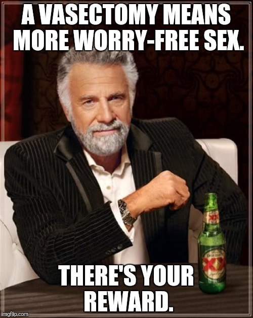 The Most Interesting Man In The World Meme | A VASECTOMY MEANS MORE WORRY-FREE SEX. THERE'S YOUR REWARD. | image tagged in memes,the most interesting man in the world | made w/ Imgflip meme maker