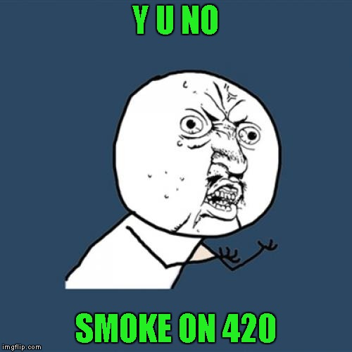 Y U No Meme | Y U NO SMOKE ON 420 | image tagged in memes,y u no | made w/ Imgflip meme maker