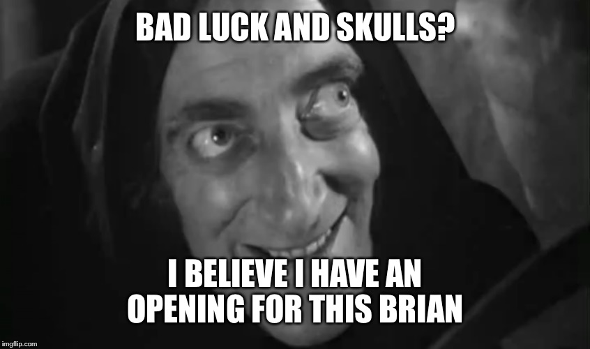 BAD LUCK AND SKULLS? I BELIEVE I HAVE AN OPENING FOR THIS BRIAN | made w/ Imgflip meme maker