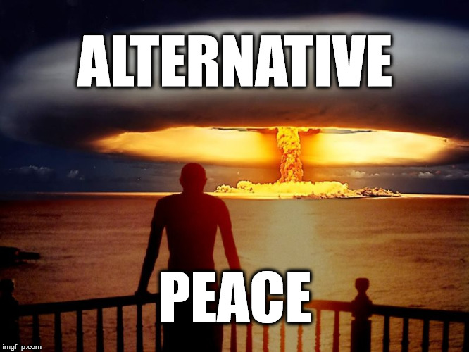 adios, hombres | ALTERNATIVE; PEACE | image tagged in nuclear war,donald trump,alternative facts,politics,memes | made w/ Imgflip meme maker