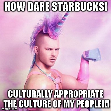 Unicorn MAN Meme | HOW DARE STARBUCKS! CULTURALLY APPROPRIATE THE CULTURE OF MY PEOPLE!!! | image tagged in memes,unicorn man | made w/ Imgflip meme maker