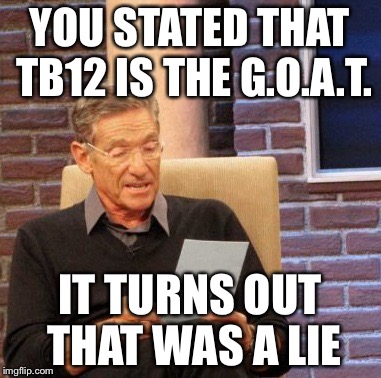 Maury Lie Detector | YOU STATED THAT TB12 IS THE G.O.A.T. IT TURNS OUT THAT WAS A LIE | image tagged in memes,maury lie detector | made w/ Imgflip meme maker