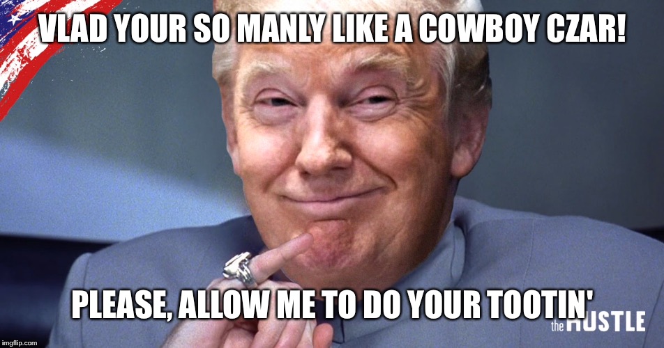 VLAD YOUR SO MANLY LIKE A COWBOY CZAR! PLEASE, ALLOW ME TO DO YOUR TOOTIN' | made w/ Imgflip meme maker