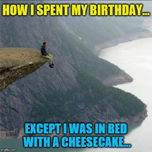Having the same birthday as Hitler makes me rather unpopular... | HOW I SPENT MY BIRTHDAY... EXCEPT I WAS IN BED WITH A CHEESECAKE... | image tagged in alone,happy birthday,hitler,sad,lonely,single | made w/ Imgflip meme maker