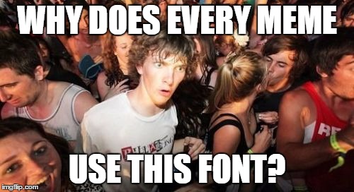 The best memes, anyway. | WHY DOES EVERY MEME; USE THIS FONT? | image tagged in memes,sudden clarity clarence | made w/ Imgflip meme maker