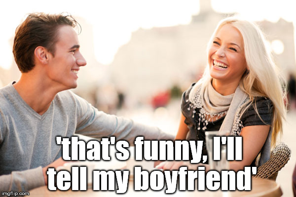 boyfriend  | 'that's funny, I'll tell my boyfriend' | image tagged in funny,memes,dating,flirting,sex | made w/ Imgflip meme maker