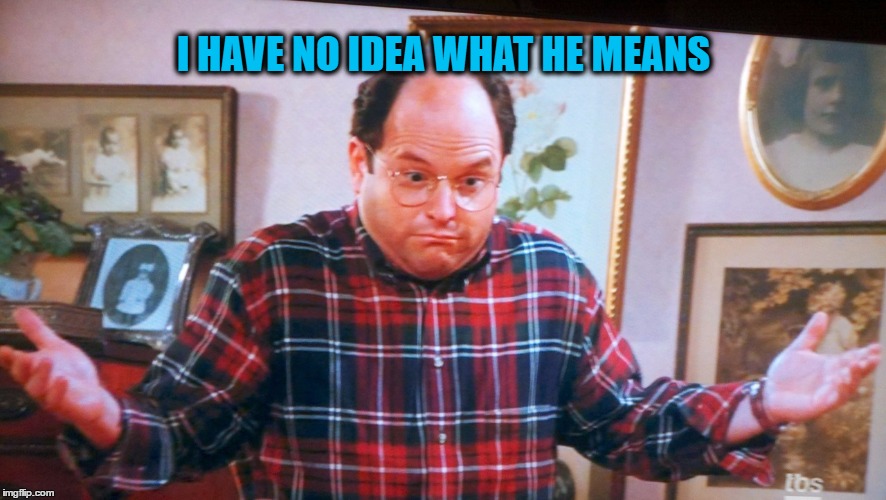 george castanza | I HAVE NO IDEA WHAT HE MEANS | image tagged in george castanza | made w/ Imgflip meme maker