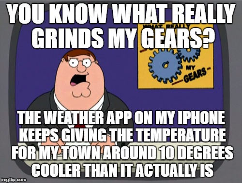 Is there a way I can fix this? | YOU KNOW WHAT REALLY GRINDS MY GEARS? THE WEATHER APP ON MY IPHONE KEEPS GIVING THE TEMPERATURE FOR MY TOWN AROUND 10 DEGREES COOLER THAN IT ACTUALLY IS | image tagged in memes,peter griffin news | made w/ Imgflip meme maker