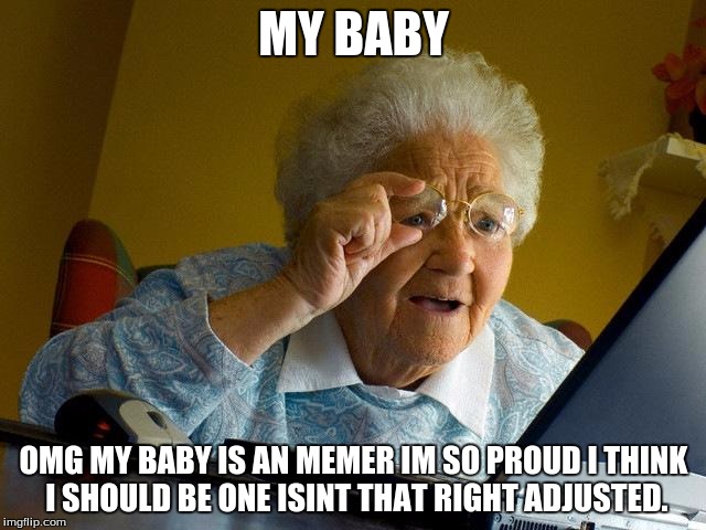 yea celebration | MY BABY; OMG MY BABY IS AN MEMER IM SO PROUD I THINK I SHOULD BE ONE ISINT THAT RIGHT ADJUSTED. | image tagged in memes,grandma finds the internet | made w/ Imgflip meme maker