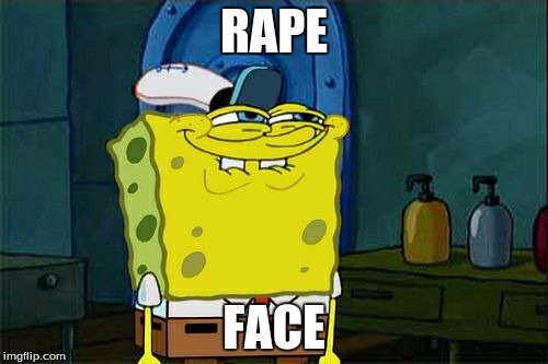 Don't You Squidward | RAPE; FACE | image tagged in memes,dont you squidward | made w/ Imgflip meme maker