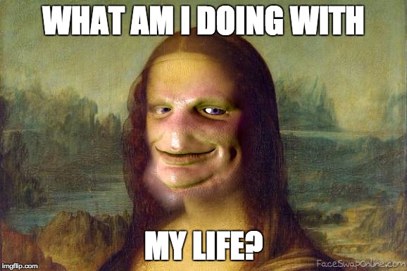 the mona liza | WHAT AM I DOING WITH; MY LIFE? | image tagged in mona lisa | made w/ Imgflip meme maker