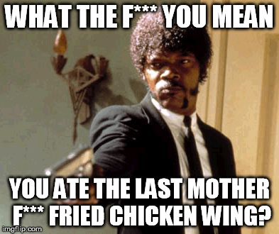 Say That Again I Dare You | WHAT THE F*** YOU MEAN; YOU ATE THE LAST MOTHER F*** FRIED CHICKEN WING? | image tagged in memes,say that again i dare you | made w/ Imgflip meme maker
