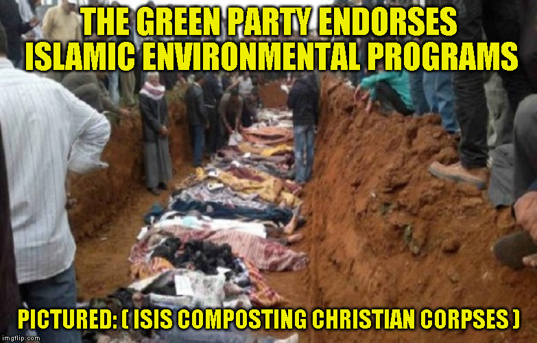 THE GREEN PARTY ENDORSES ISLAMIC ENVIRONMENTAL PROGRAMS; PICTURED: ( ISIS COMPOSTING CHRISTIAN CORPSES ) | image tagged in mass grave syria christian | made w/ Imgflip meme maker