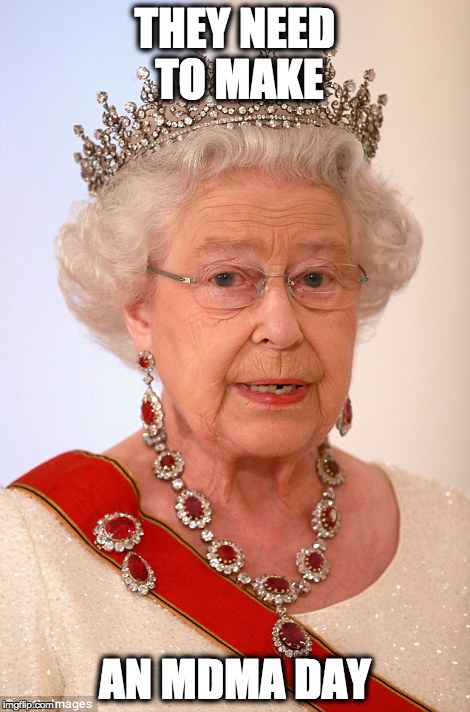 Unimpressed Queen | THEY NEED TO MAKE; AN MDMA DAY | image tagged in unimpressed queen | made w/ Imgflip meme maker