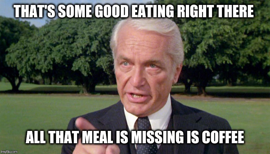 Caddyshack- Ted knight 1 | THAT'S SOME GOOD EATING RIGHT THERE ALL THAT MEAL IS MISSING IS COFFEE | image tagged in caddyshack- ted knight 1 | made w/ Imgflip meme maker