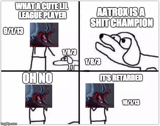 Normal Day of an Aatrox main
 | AATROX IS A SHIT CHAMPION; WHAT A CUTE LIL LEAGUE PLAYER; 9/1/13; 1/8/3; 1/8/3; OH NO; IT'S RETARDED; 10/1/13 | image tagged in league of legends,aatrox | made w/ Imgflip meme maker