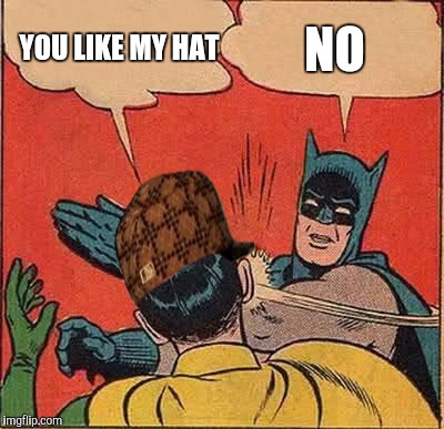 Batman Slapping Robin Meme | NO; YOU LIKE MY HAT | image tagged in memes,batman slapping robin,scumbag | made w/ Imgflip meme maker