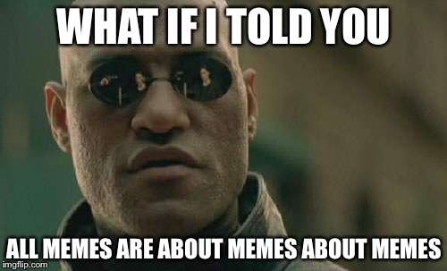 Matrix Morpheus Meme | WHAT IF I TOLD YOU ALL MEMES ARE ABOUT MEMES ABOUT MEMES | image tagged in memes,matrix morpheus | made w/ Imgflip meme maker