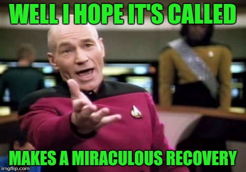 Picard Wtf Meme | WELL I HOPE IT'S CALLED MAKES A MIRACULOUS RECOVERY | image tagged in memes,picard wtf | made w/ Imgflip meme maker