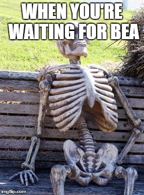 Waiting Skeleton | WHEN YOU'RE WAITING FOR BEA | image tagged in memes,waiting skeleton | made w/ Imgflip meme maker