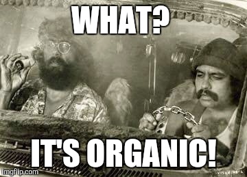 Organic... | WHAT? IT'S ORGANIC! | image tagged in cheech and chong | made w/ Imgflip meme maker
