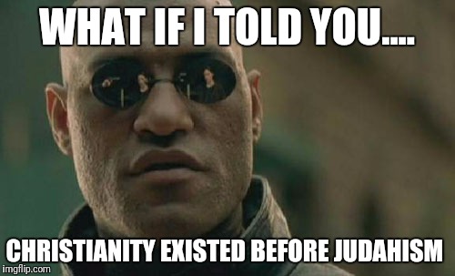 Matrix Morpheus | WHAT IF I TOLD YOU.... CHRISTIANITY EXISTED BEFORE JUDAHISM | image tagged in memes,matrix morpheus | made w/ Imgflip meme maker