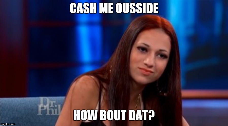Danielle --- Cash Me Outside | CASH ME OUSSIDE; HOW BOUT DAT? | image tagged in danielle --- cash me outside | made w/ Imgflip meme maker