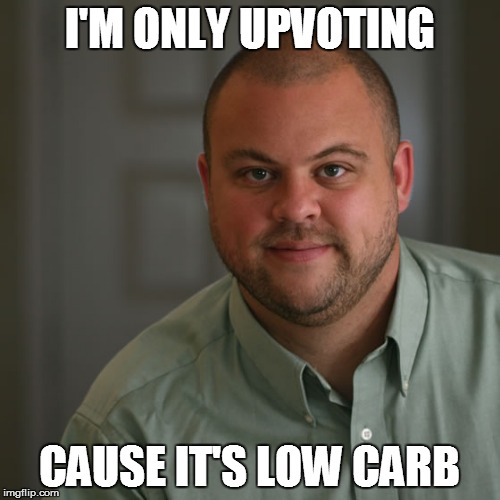 I'M ONLY UPVOTING CAUSE IT'S LOW CARB | made w/ Imgflip meme maker