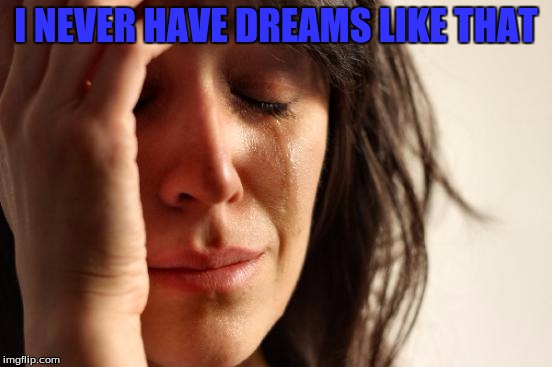 First World Problems Meme | I NEVER HAVE DREAMS LIKE THAT | image tagged in memes,first world problems | made w/ Imgflip meme maker