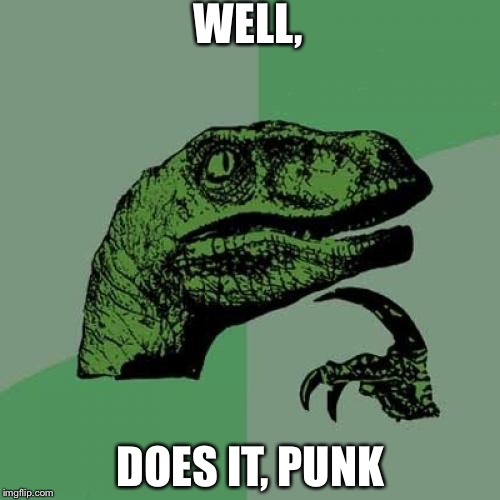 Philosoraptor Meme | WELL, DOES IT, PUNK | image tagged in memes,philosoraptor | made w/ Imgflip meme maker